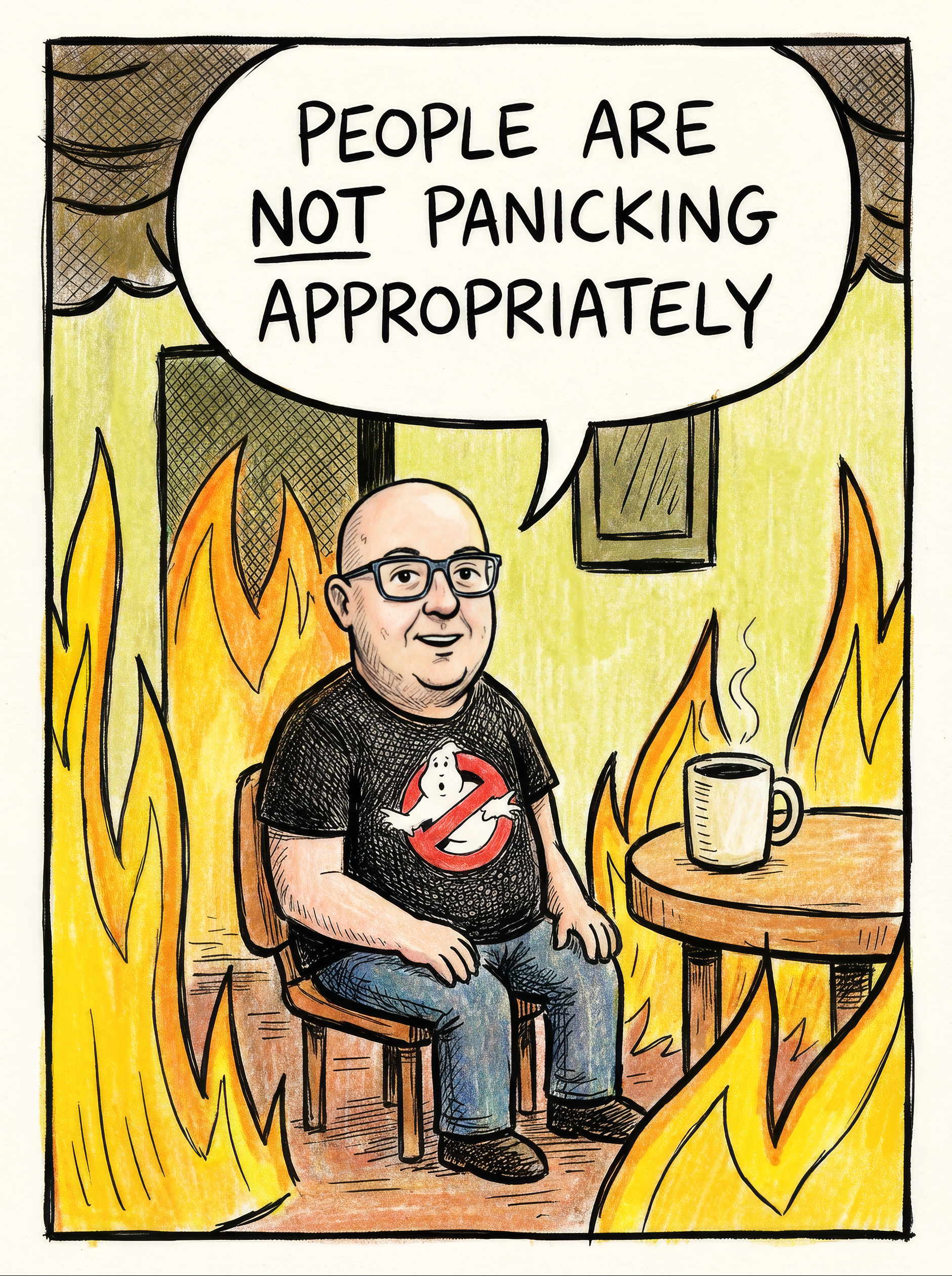 Cartoon of a calm man with a coffee, sitting in a room engulfed in flames, saying: people are not panicking appropriately.
